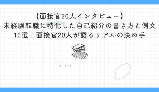 【面接官20人インタビュー】未経験転職に特化した自己紹介の書き方と例文10選｜面接官20人が語るリアルの決め手